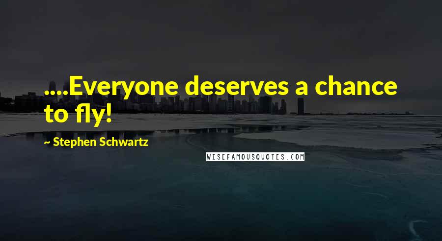 Stephen Schwartz Quotes: ....Everyone deserves a chance to fly!