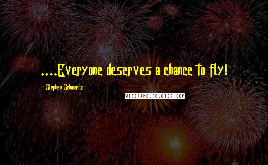 Stephen Schwartz Quotes: ....Everyone deserves a chance to fly!