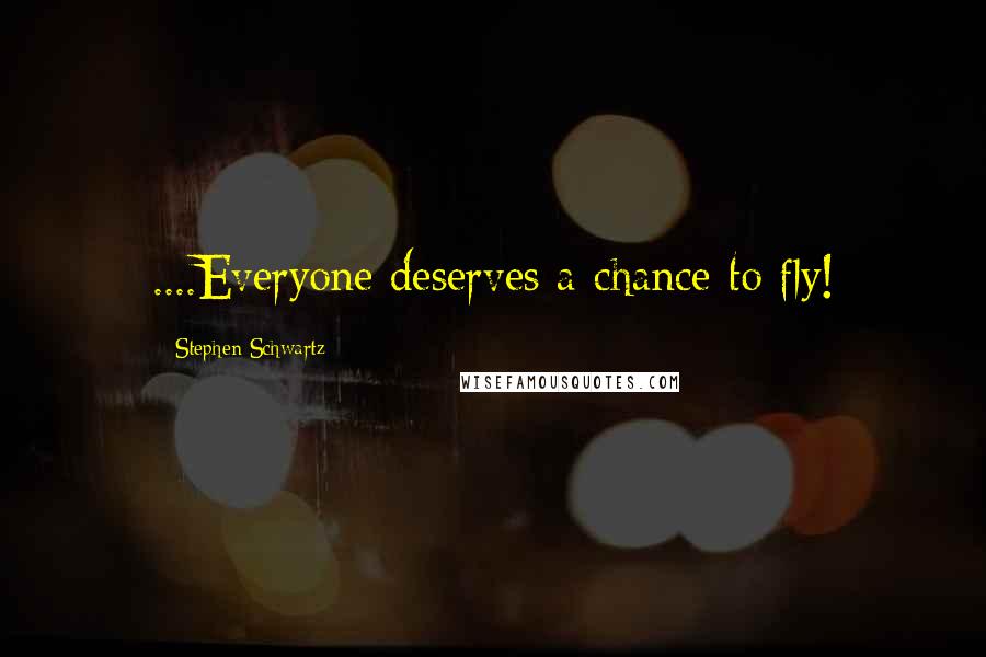 Stephen Schwartz Quotes: ....Everyone deserves a chance to fly!