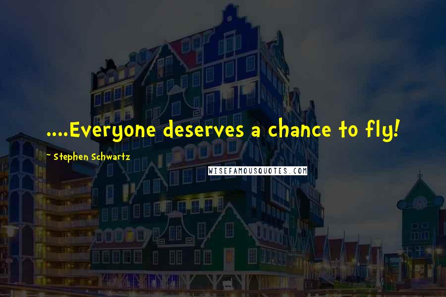 Stephen Schwartz Quotes: ....Everyone deserves a chance to fly!