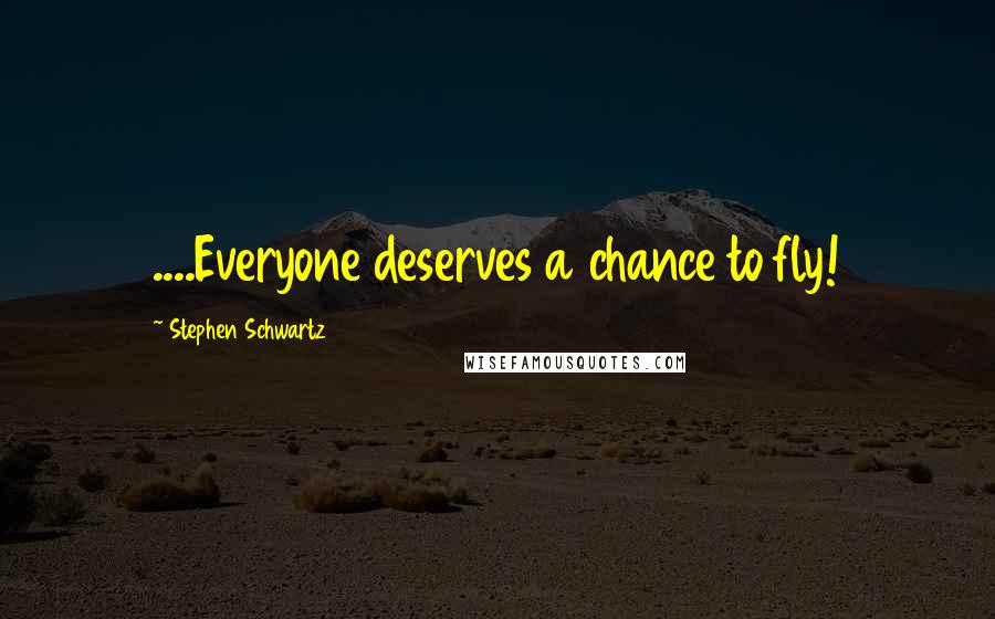 Stephen Schwartz Quotes: ....Everyone deserves a chance to fly!