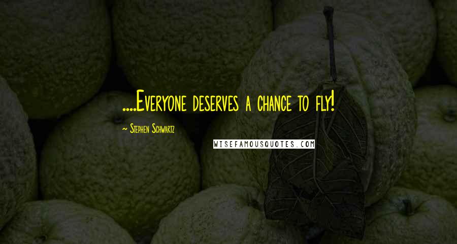 Stephen Schwartz Quotes: ....Everyone deserves a chance to fly!