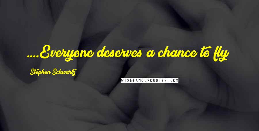 Stephen Schwartz Quotes: ....Everyone deserves a chance to fly!