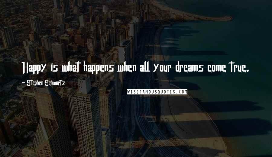 Stephen Schwartz Quotes: Happy is what happens when all your dreams come true.