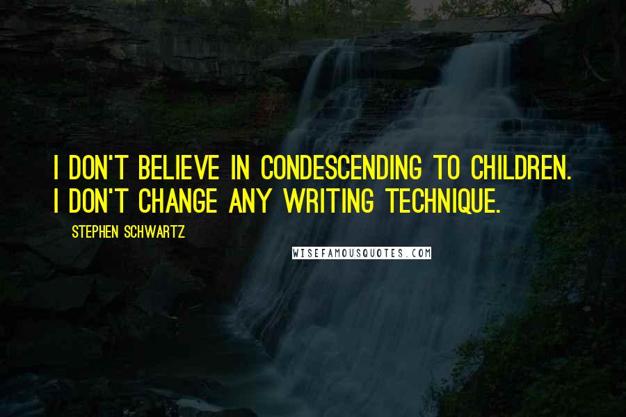 Stephen Schwartz Quotes: I don't believe in condescending to children. I don't change any writing technique.