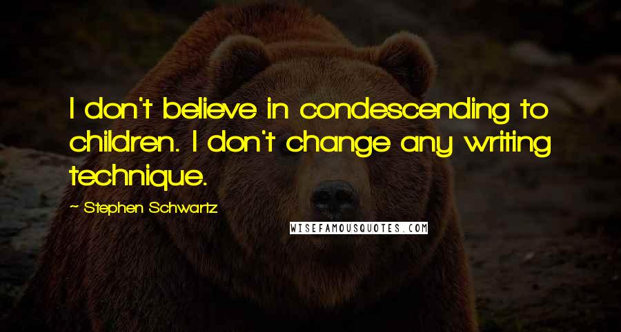Stephen Schwartz Quotes: I don't believe in condescending to children. I don't change any writing technique.