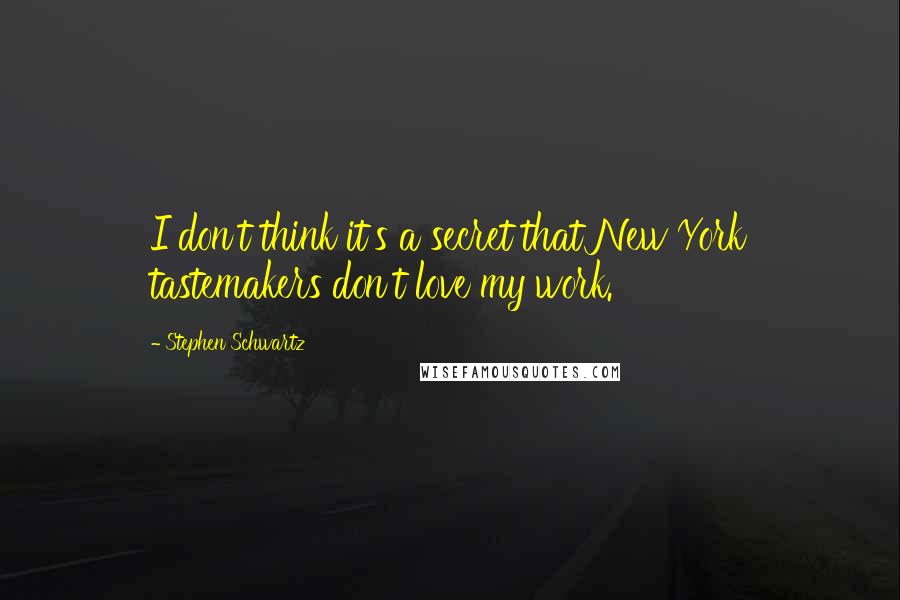 Stephen Schwartz Quotes: I don't think it's a secret that New York tastemakers don't love my work.