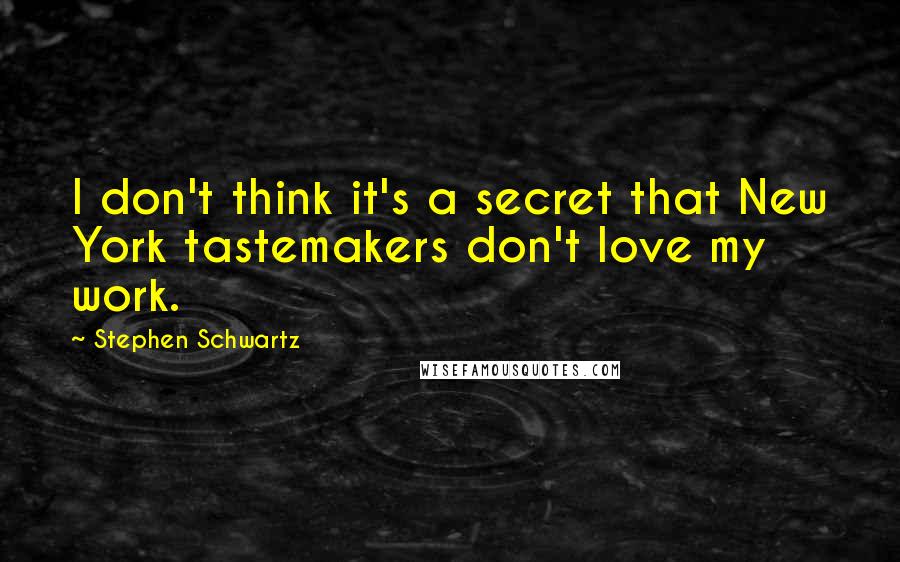 Stephen Schwartz Quotes: I don't think it's a secret that New York tastemakers don't love my work.