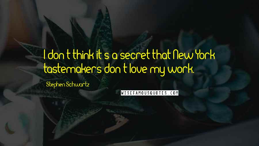 Stephen Schwartz Quotes: I don't think it's a secret that New York tastemakers don't love my work.