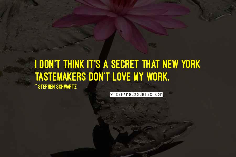 Stephen Schwartz Quotes: I don't think it's a secret that New York tastemakers don't love my work.