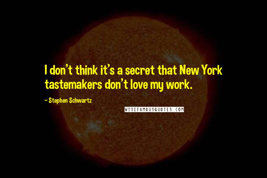 Stephen Schwartz Quotes: I don't think it's a secret that New York tastemakers don't love my work.