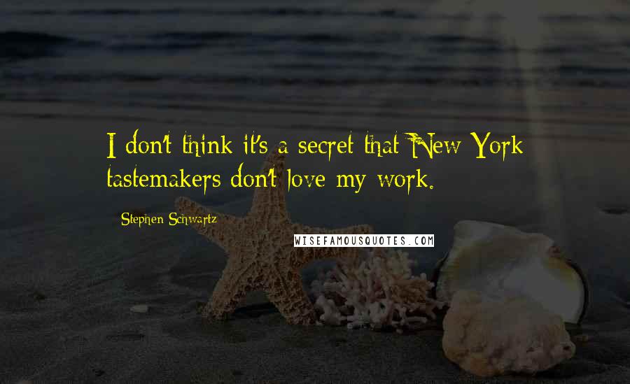 Stephen Schwartz Quotes: I don't think it's a secret that New York tastemakers don't love my work.