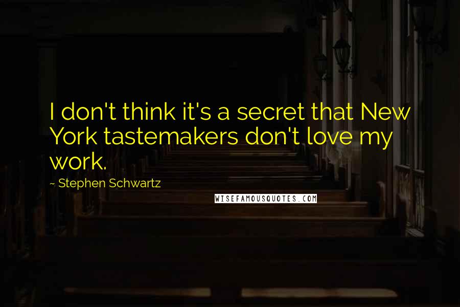 Stephen Schwartz Quotes: I don't think it's a secret that New York tastemakers don't love my work.