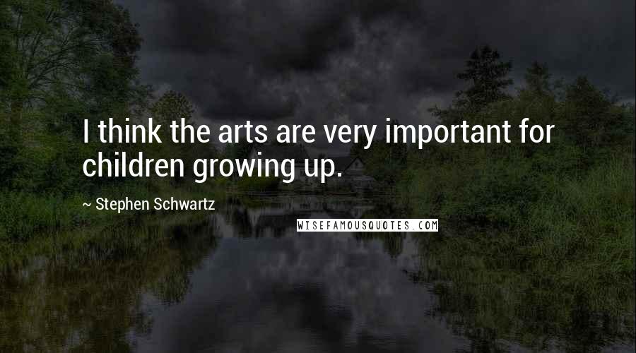 Stephen Schwartz Quotes: I think the arts are very important for children growing up.