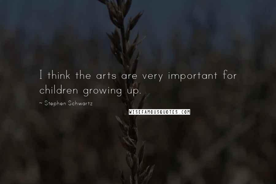 Stephen Schwartz Quotes: I think the arts are very important for children growing up.