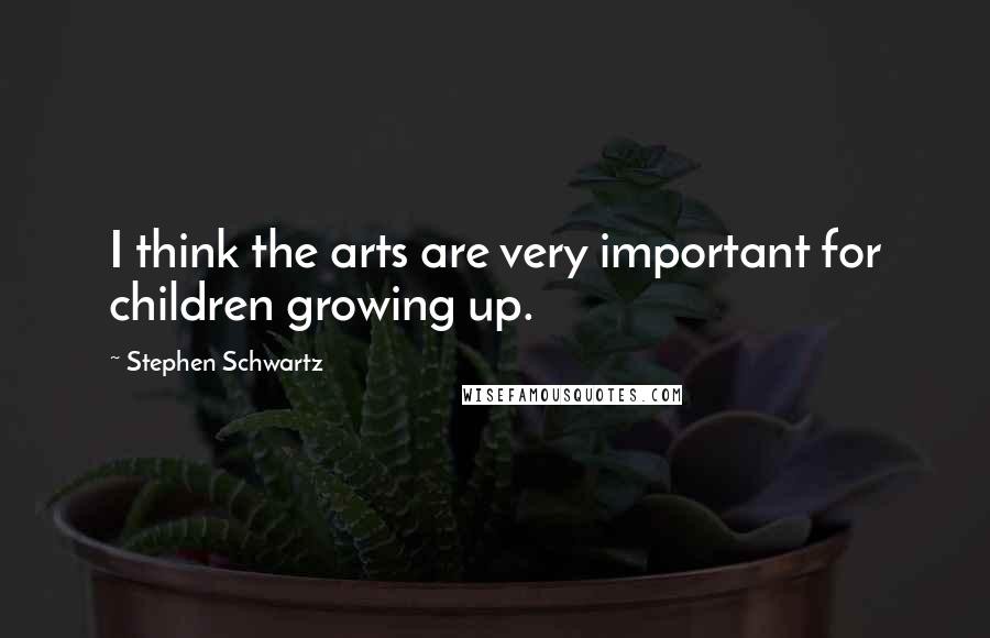 Stephen Schwartz Quotes: I think the arts are very important for children growing up.