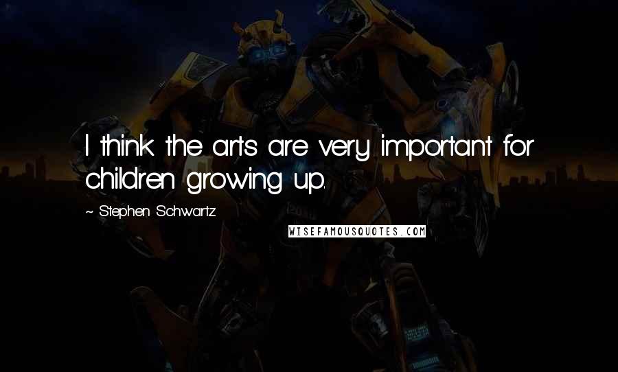 Stephen Schwartz Quotes: I think the arts are very important for children growing up.