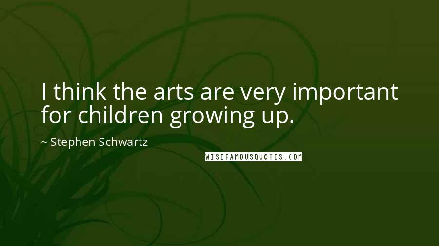 Stephen Schwartz Quotes: I think the arts are very important for children growing up.