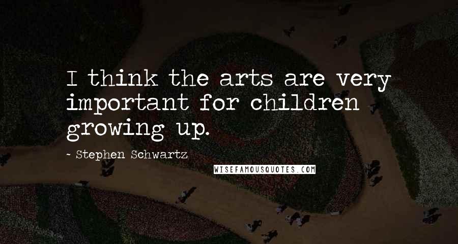 Stephen Schwartz Quotes: I think the arts are very important for children growing up.