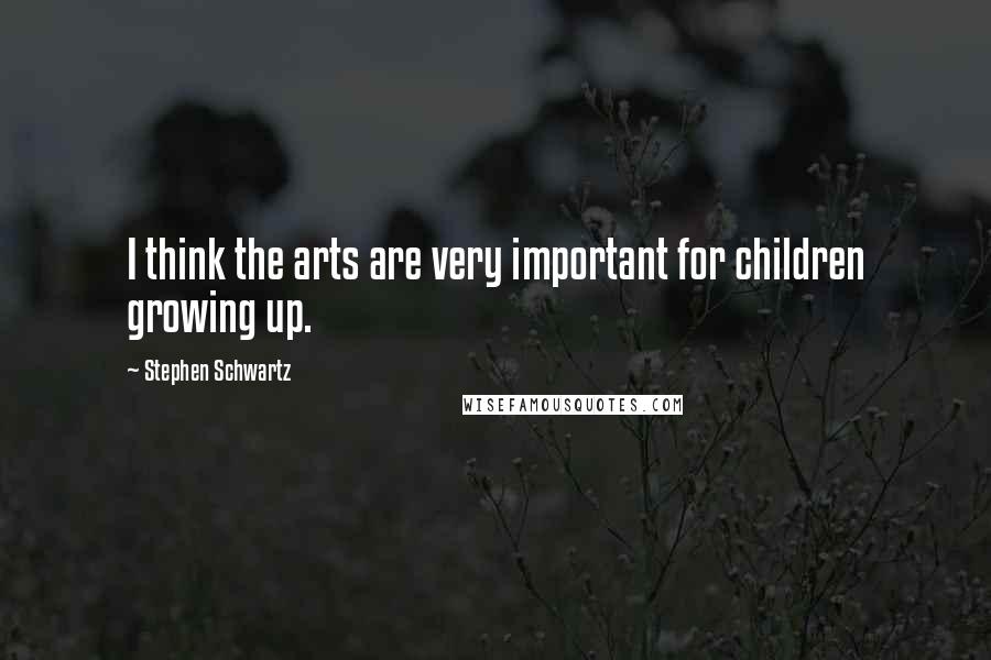 Stephen Schwartz Quotes: I think the arts are very important for children growing up.