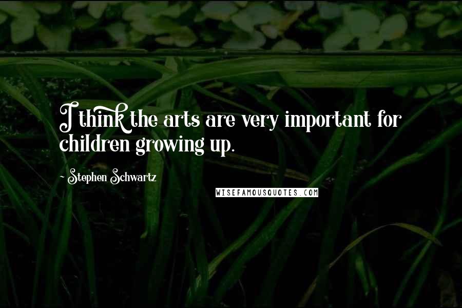 Stephen Schwartz Quotes: I think the arts are very important for children growing up.