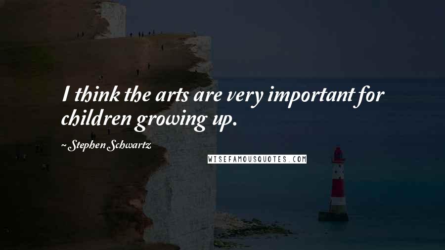 Stephen Schwartz Quotes: I think the arts are very important for children growing up.