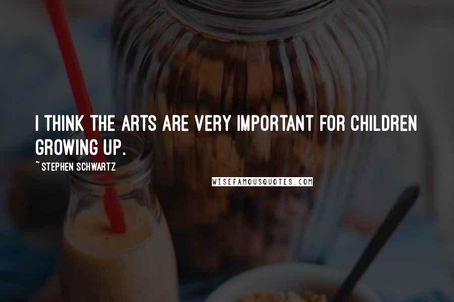 Stephen Schwartz Quotes: I think the arts are very important for children growing up.