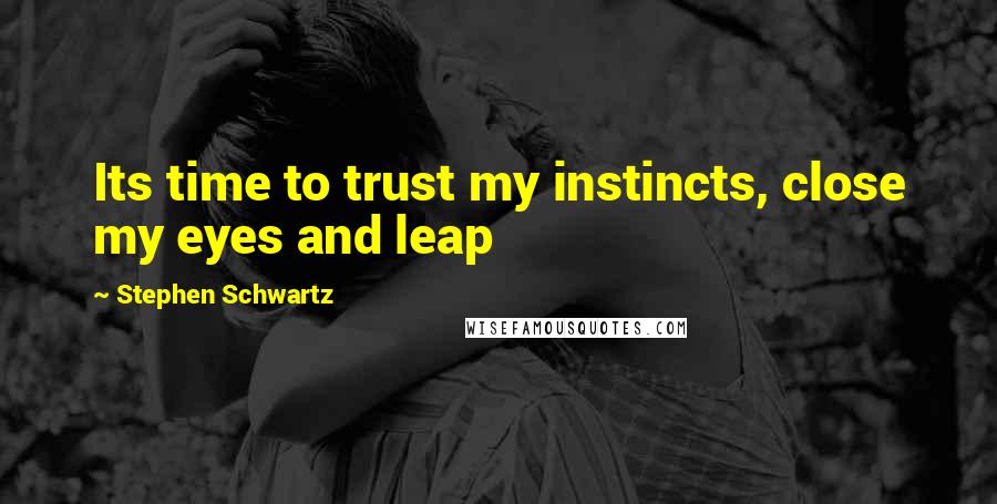 Stephen Schwartz Quotes: Its time to trust my instincts, close my eyes and leap