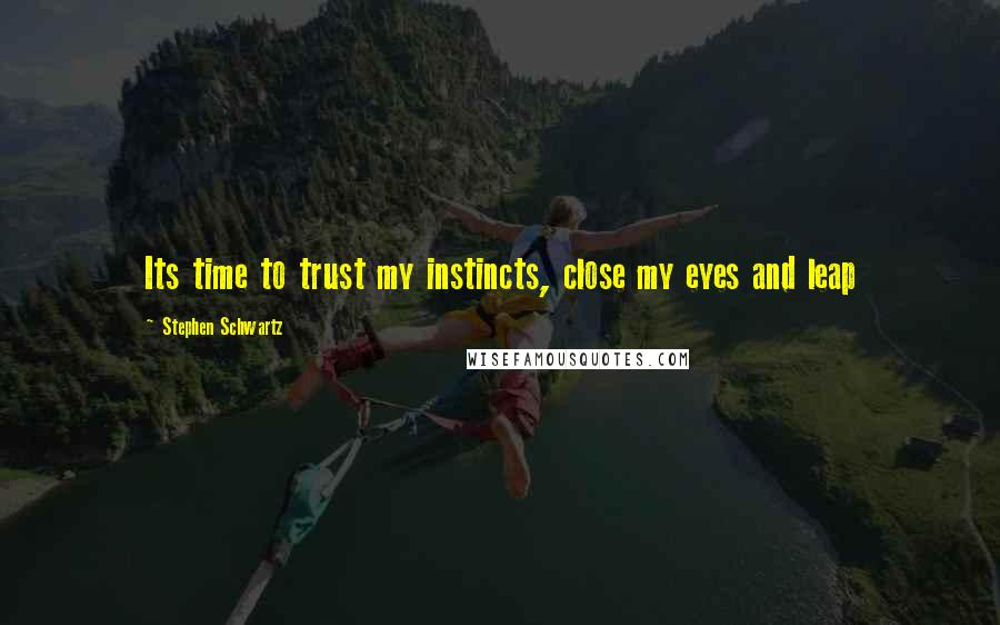 Stephen Schwartz Quotes: Its time to trust my instincts, close my eyes and leap