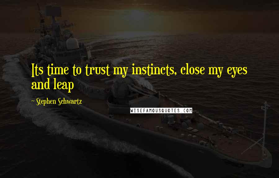 Stephen Schwartz Quotes: Its time to trust my instincts, close my eyes and leap