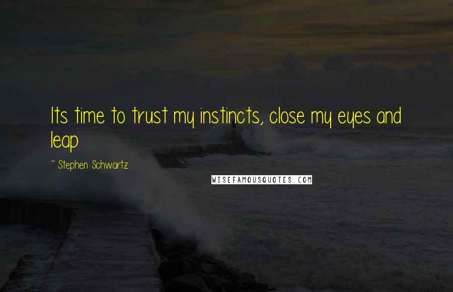 Stephen Schwartz Quotes: Its time to trust my instincts, close my eyes and leap