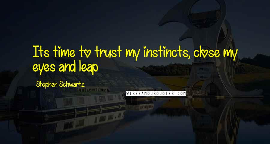 Stephen Schwartz Quotes: Its time to trust my instincts, close my eyes and leap