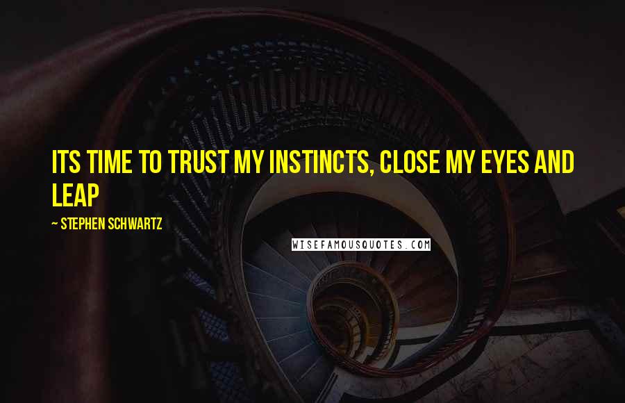 Stephen Schwartz Quotes: Its time to trust my instincts, close my eyes and leap