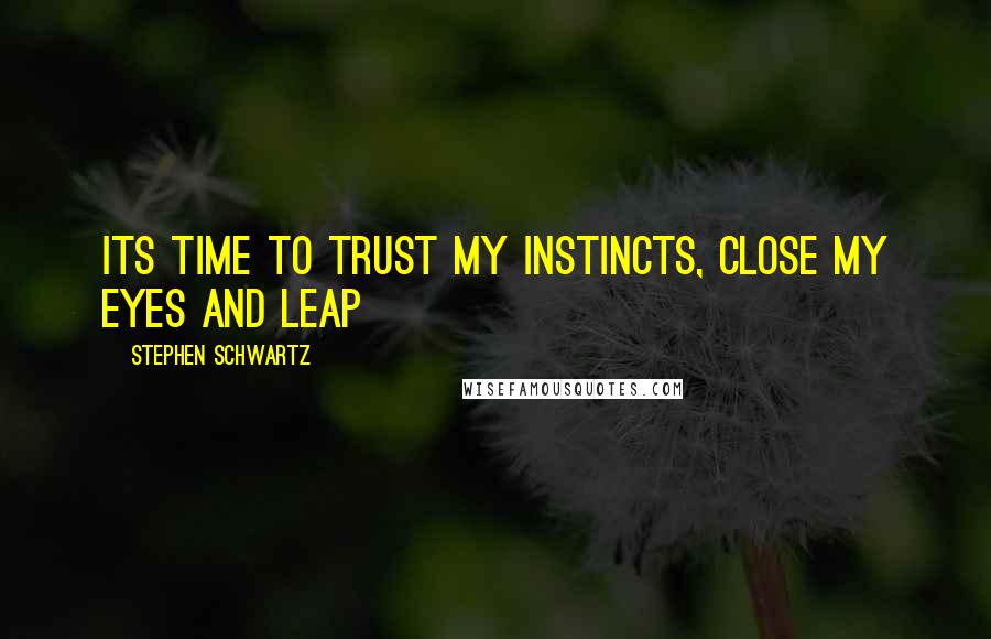 Stephen Schwartz Quotes: Its time to trust my instincts, close my eyes and leap