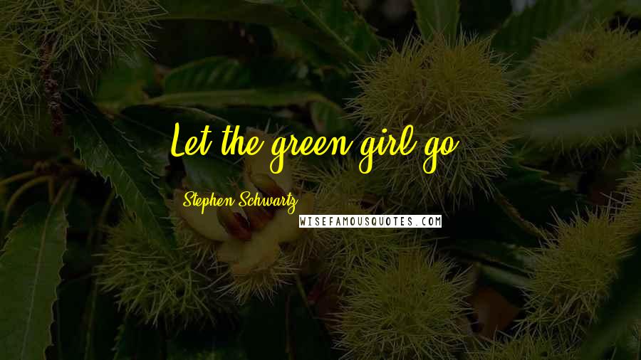 Stephen Schwartz Quotes: Let the green girl go!