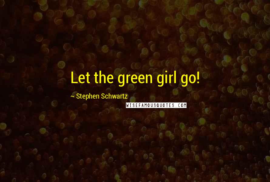 Stephen Schwartz Quotes: Let the green girl go!