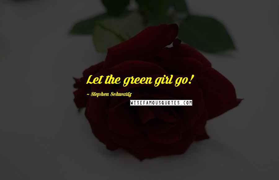 Stephen Schwartz Quotes: Let the green girl go!