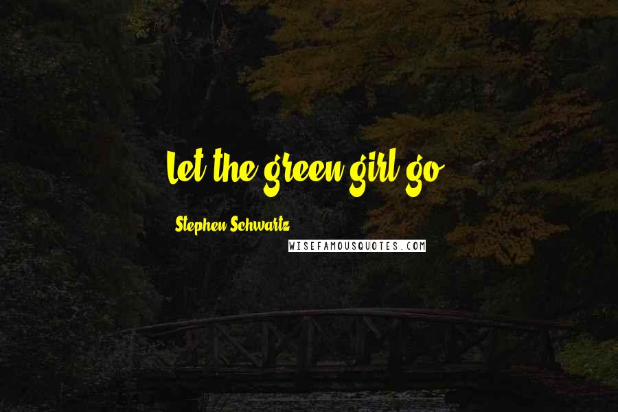 Stephen Schwartz Quotes: Let the green girl go!