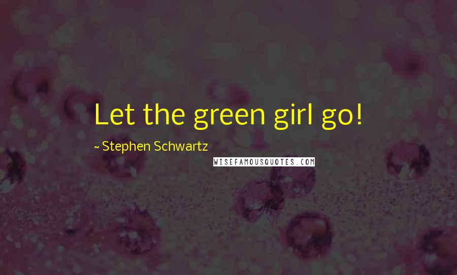 Stephen Schwartz Quotes: Let the green girl go!