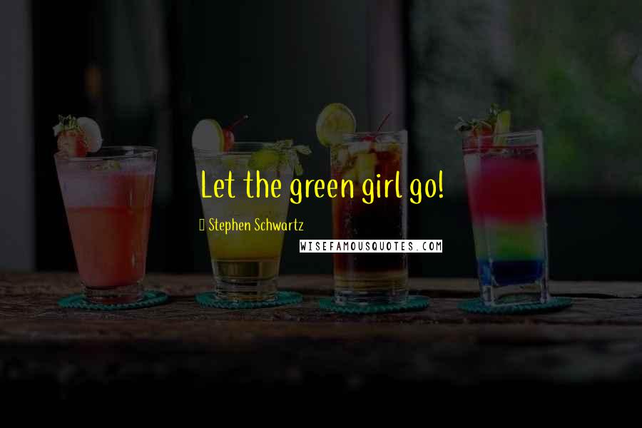 Stephen Schwartz Quotes: Let the green girl go!