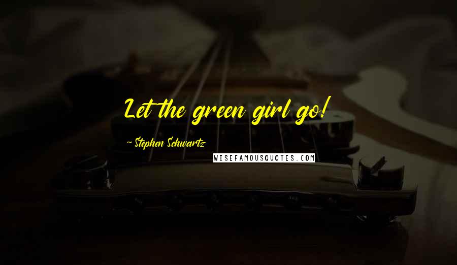 Stephen Schwartz Quotes: Let the green girl go!