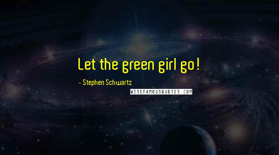 Stephen Schwartz Quotes: Let the green girl go!