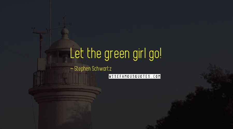 Stephen Schwartz Quotes: Let the green girl go!