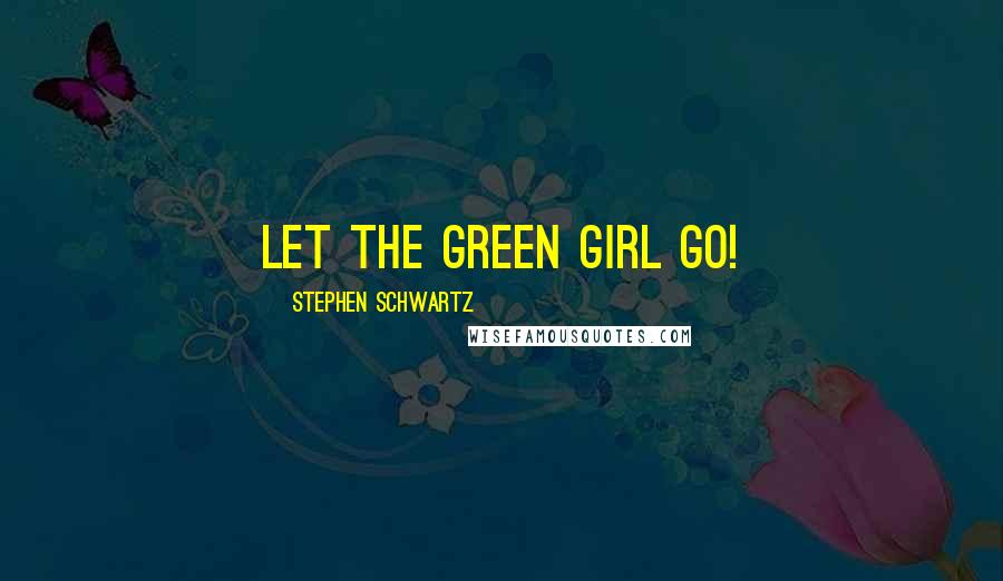 Stephen Schwartz Quotes: Let the green girl go!