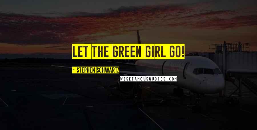 Stephen Schwartz Quotes: Let the green girl go!