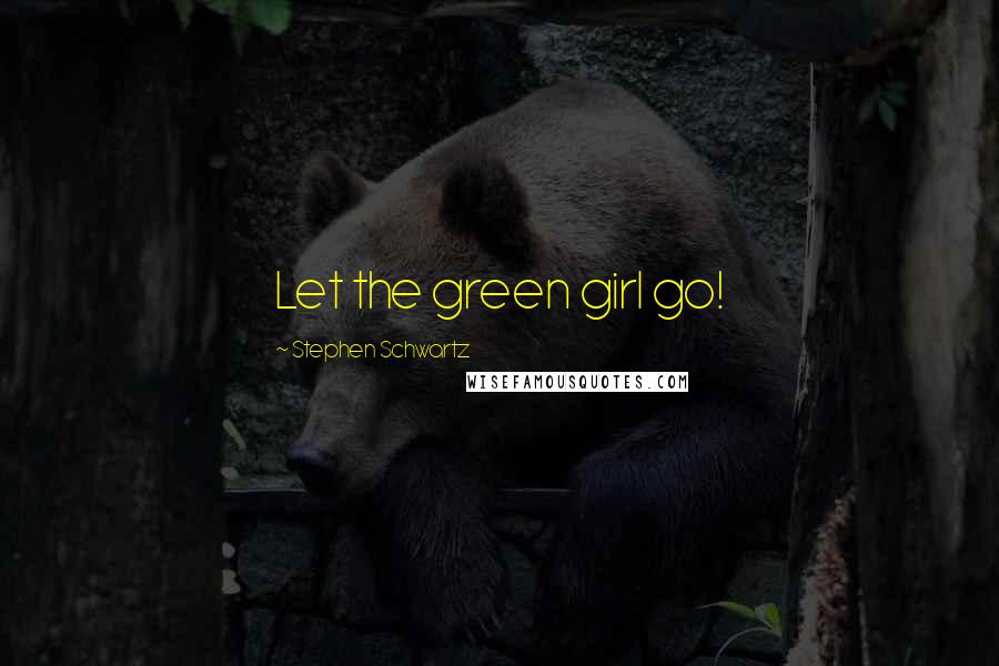 Stephen Schwartz Quotes: Let the green girl go!