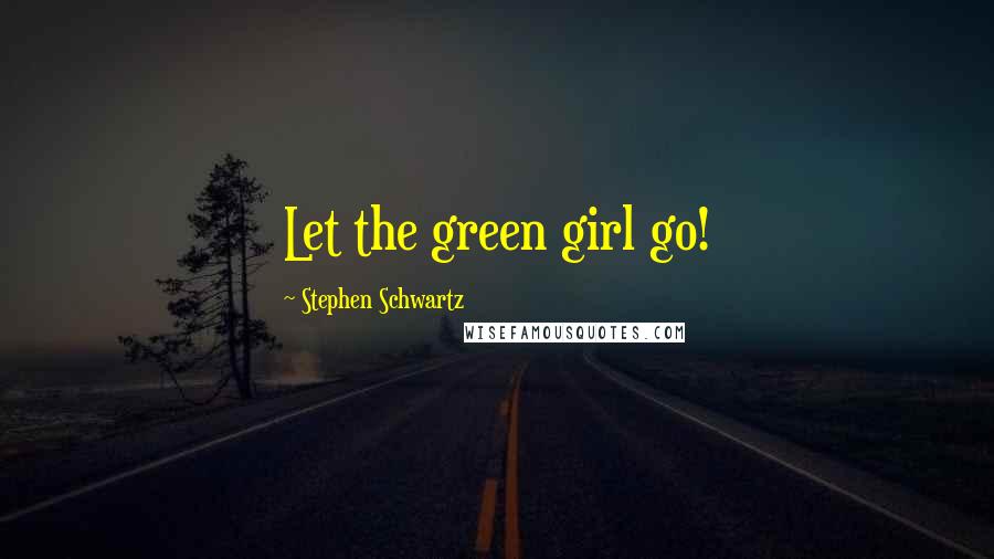Stephen Schwartz Quotes: Let the green girl go!