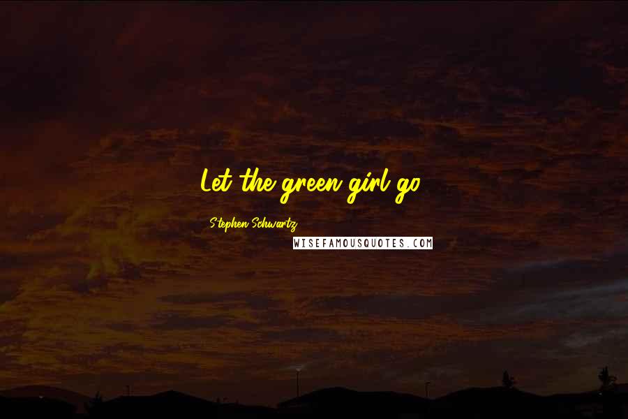 Stephen Schwartz Quotes: Let the green girl go!