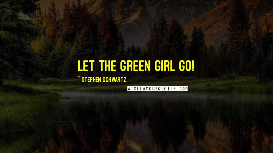 Stephen Schwartz Quotes: Let the green girl go!