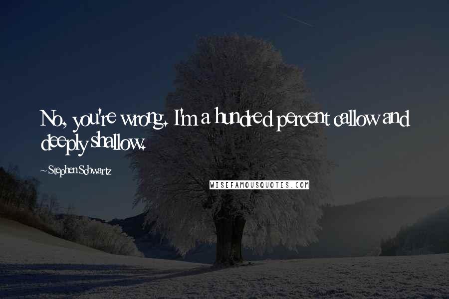 Stephen Schwartz Quotes: No, you're wrong. I'm a hundred percent callow and deeply shallow.